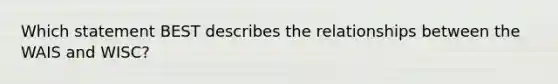 Which statement BEST describes the relationships between the WAIS and WISC?