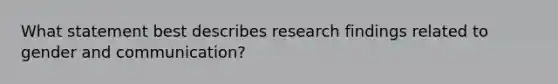 What statement best describes research findings related to gender and communication?