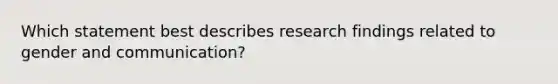 Which statement best describes research findings related to gender and communication?