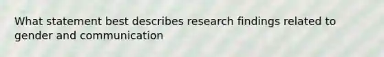 What statement best describes research findings related to gender and communication