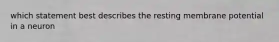 which statement best describes the resting membrane potential in a neuron