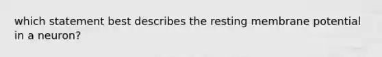 which statement best describes the resting membrane potential in a neuron?