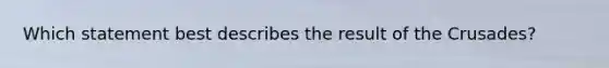 Which statement best describes the result of the Crusades?