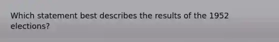 Which statement best describes the results of the 1952 elections?