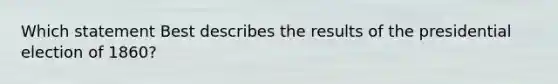 Which statement Best describes the results of the presidential election of 1860?
