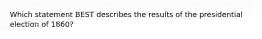 Which statement BEST describes the results of the presidential election of 1860?