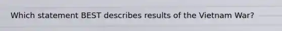 Which statement BEST describes results of the Vietnam War?