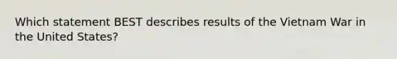 Which statement BEST describes results of the Vietnam War in the United States?