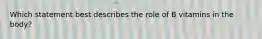 Which statement best describes the role of B vitamins in the body?
