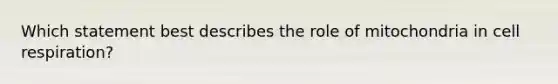 Which statement best describes the role of mitochondria in cell respiration?