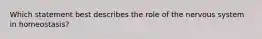 Which statement best describes the role of the nervous system in homeostasis?