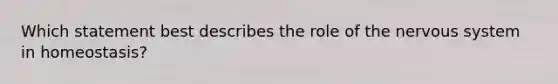 Which statement best describes the role of the nervous system in homeostasis?