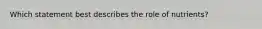 Which statement best describes the role of nutrients?