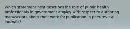 Which statement best describes the role of public health professionals in government employ with respect to authoring manuscripts about their work for publication in peer-review journals?