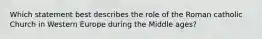 Which statement best describes the role of the Roman catholic Church in Western Europe during the Middle ages?