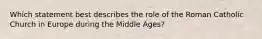 Which statement best describes the role of the Roman Catholic Church in Europe during the Middle Ages?