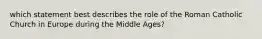 which statement best describes the role of the Roman Catholic Church in Europe during the Middle Ages?