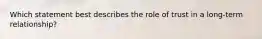 Which statement best describes the role of trust in a long-term relationship?