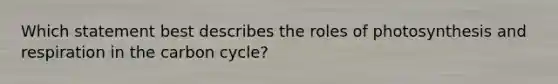 Which statement best describes the roles of photosynthesis and respiration in the carbon cycle?