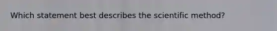 Which statement best describes the scientific method?