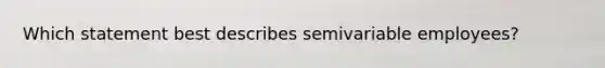 Which statement best describes semivariable employees?