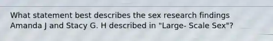 What statement best describes the sex research findings Amanda J and Stacy G. H described in "Large- Scale Sex"?