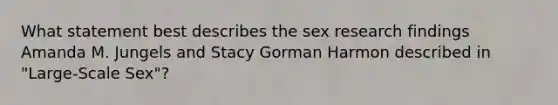 What statement best describes the sex research findings Amanda M. Jungels and Stacy Gorman Harmon described in "Large-Scale Sex"?