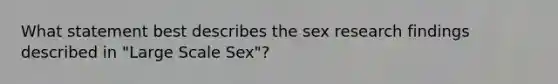 What statement best describes the sex research findings described in "Large Scale Sex"?