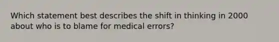 Which statement best describes the shift in thinking in 2000 about who is to blame for medical errors?