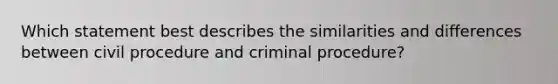 Which statement best describes the similarities and differences between civil procedure and criminal procedure?