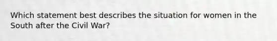 Which statement best describes the situation for women in the South after the Civil War?