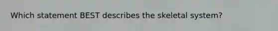 Which statement BEST describes the skeletal system?