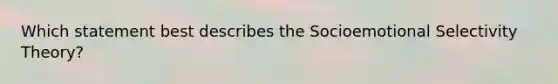 Which statement best describes the Socioemotional Selectivity Theory?