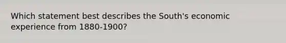 Which statement best describes the South's economic experience from 1880-1900?