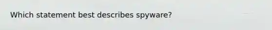 Which statement best describes spyware?