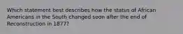 Which statement best describes how the status of African Americans in the South changed soon after the end of Reconstruction in 1877?