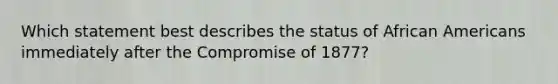 Which statement best describes the status of African Americans immediately after the Compromise of 1877?