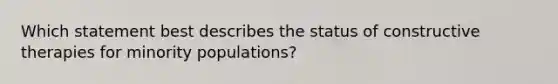 Which statement best describes the status of constructive therapies for minority populations?