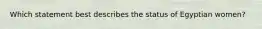 Which statement best describes the status of Egyptian women?