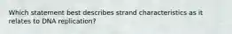 Which statement best describes strand characteristics as it relates to DNA replication?