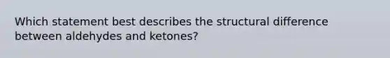 Which statement best describes the structural difference between aldehydes and ketones?