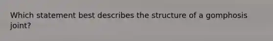 Which statement best describes the structure of a gomphosis joint?