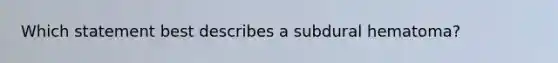 Which statement best describes a subdural hematoma?