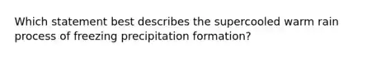 Which statement best describes the supercooled warm rain process of freezing precipitation formation?