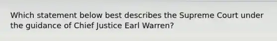 Which statement below best describes the Supreme Court under the guidance of Chief Justice Earl Warren?