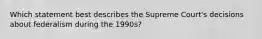 Which statement best describes the Supreme Court's decisions about federalism during the 1990s?