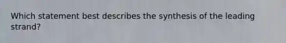 Which statement best describes the synthesis of the leading strand?