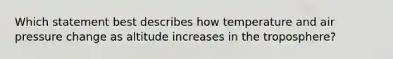 Which statement best describes how temperature and air pressure change as altitude increases in the troposphere?