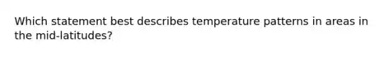 Which statement best describes temperature patterns in areas in the mid-latitudes?