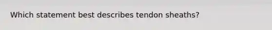 Which statement best describes tendon sheaths?